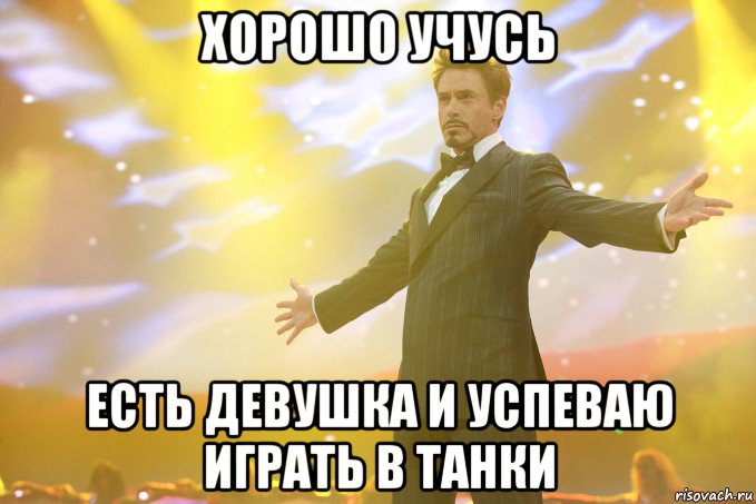 Хорошо учусь Есть девушка и успеваю играть в танки