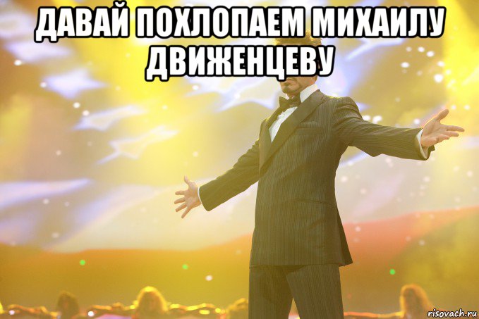Давай похлопаем Михаилу Движенцеву , Мем Тони Старк (Роберт Дауни младший)