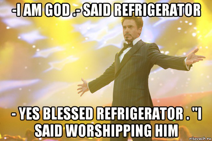 -I AM GOD .- Said REFRIGERATOR - Yes blessed Refrigerator . "I said worshipping him