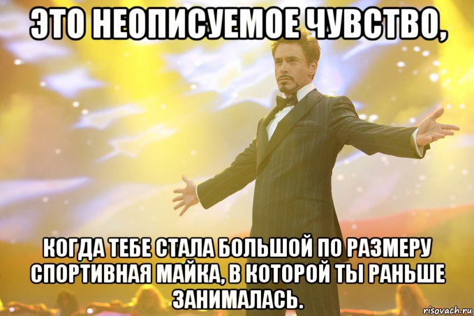 Это неописуемое чувство, когда тебе стала большой по размеру спортивная майка, в которой ты раньше занималась.