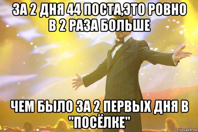 За 2 дня 44 поста,это ровно в 2 раза больше Чем было за 2 первых дня в "Посёлке"