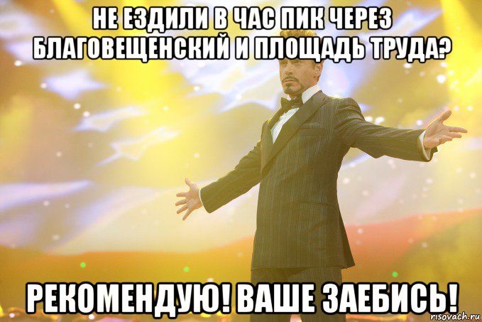 Не ездили в час пик через Благовещенский и площадь труда? Рекомендую! Ваше заебись!