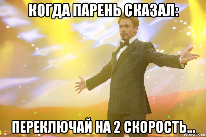 Когда парень сказал: Переключай на 2 скорость...