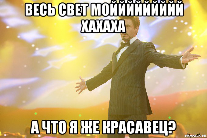 весь свет моййййййййй хахаха а что я же красавец?