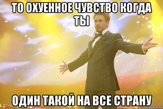 то охуенное чувство когда ты один такой на все страну