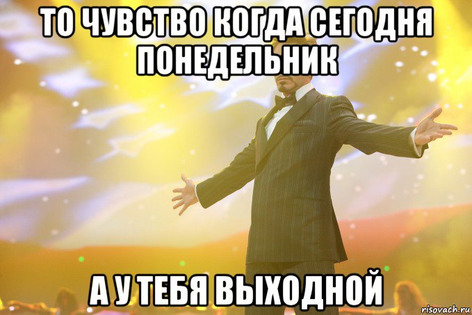 то чувство когда сегодня понедельник а у тебя выходной