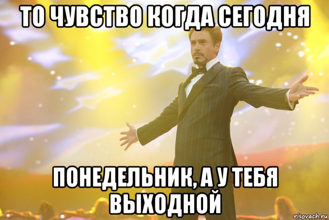 то чувство когда сегодня понедельник, а у тебя выходной