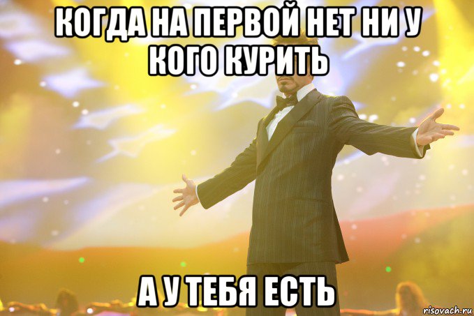 Когда на первой нет ни у кого курить А У ТЕБЯ ЕСТЬ