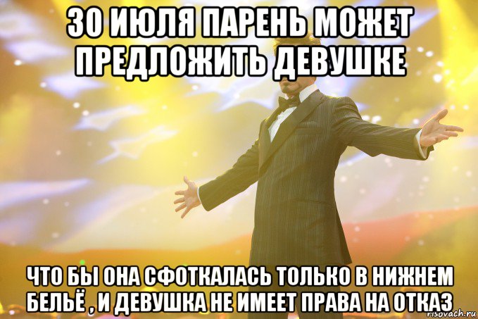 30 июля парень может предложить девушке Что бы она сфоткалась только в нижнем бельё , и девушка не имеет права на отказ, Мем Тони Старк (Роберт Дауни младший)