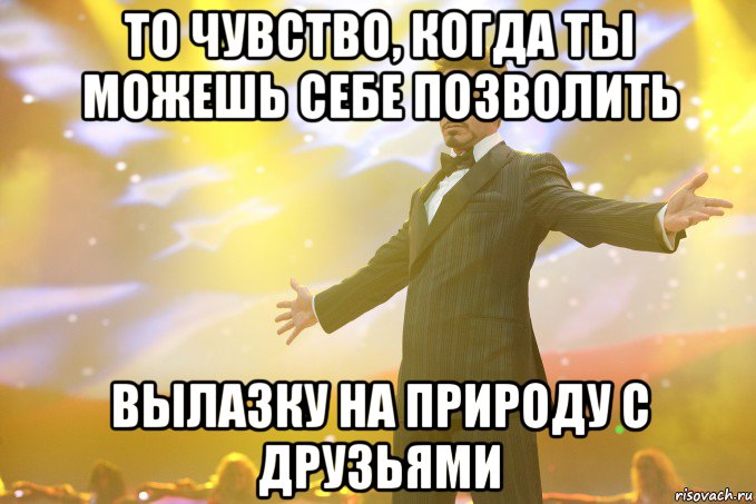 То чувство, когда ты можешь себе позволить Вылазку на природу с друзьями