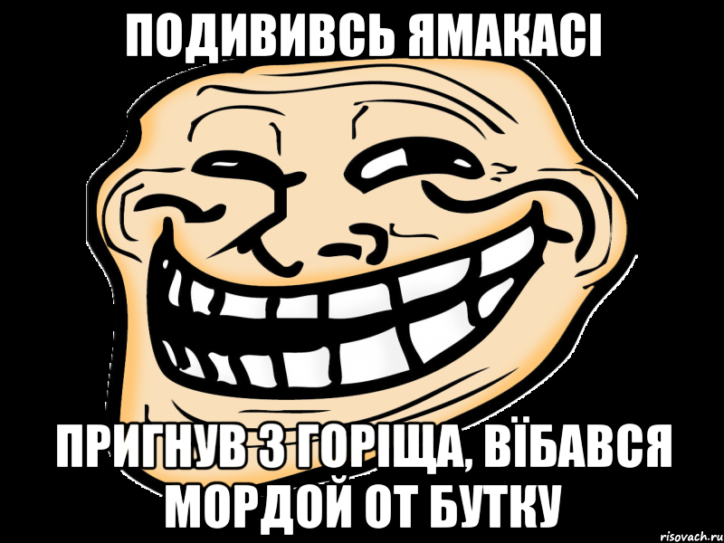 подививсь ямакасi пригнув з горiща, вїбався мордой от бутку, Мем троль