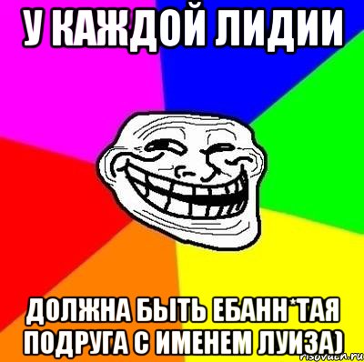 у каждой Лидии должна быть ебанн*тая подруга с именем Луиза), Мем Тролль Адвайс