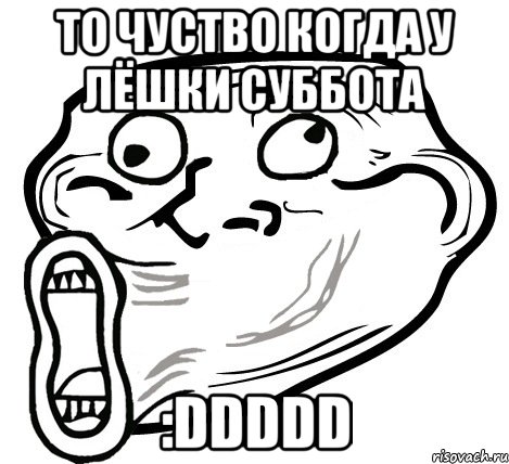 то чуство когда у лёшки суббота :DDDDD, Мем  Trollface LOL