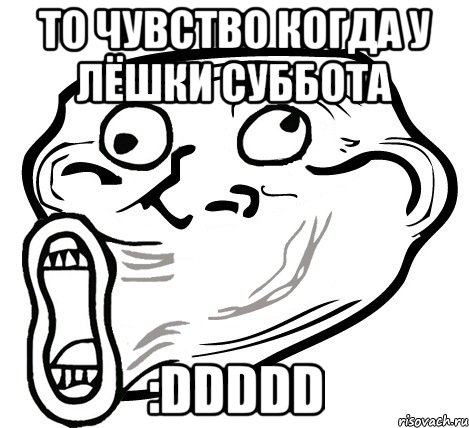 то чувство когда у лёшки суббота :DDDDD, Мем  Trollface LOL