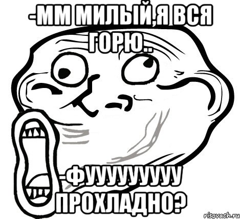 -мм милый,я вся горю.. -фууууууууу прохладно?, Мем  Trollface LOL