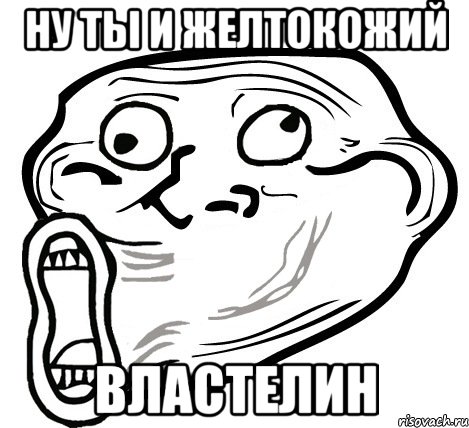 НУ ТЫ И ЖЕЛТОКОЖИЙ ВЛАСТЕЛИН, Мем  Trollface LOL