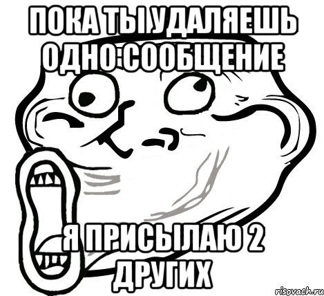 Пока ты удаляешь одно сообщение Я присылаю 2 других, Мем  Trollface LOL