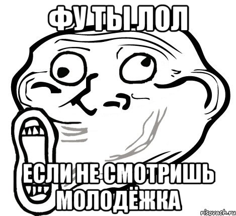 Фу ты лол если не смотришь Молодёжка, Мем  Trollface LOL