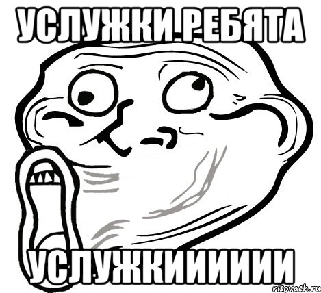 Услужки ребята Услужкииииии, Мем  Trollface LOL