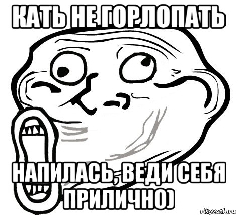 Кать не горлопать напилась, веди себя прилично), Мем  Trollface LOL