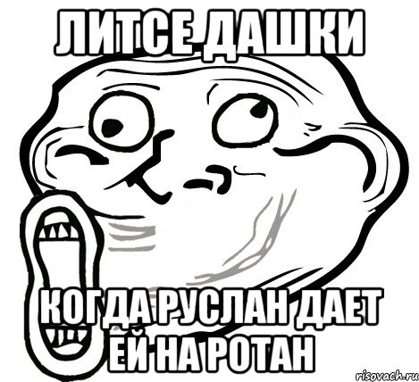 ЛИТСЕ ДАШКИ КОГДА РУСЛАН ДАЕТ ЕЙ НА РОТАН, Мем  Trollface LOL