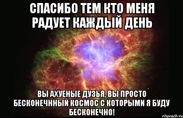 Спасибо тем кто меня радует каждый день Вы ахуеные дузья, вы просто бесконечнный космос с которыми я буду бесконечно!, Мем Туманность