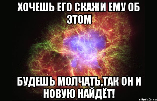 Хочешь его скажи ему об этом будешь молчать,так он и новую найдёт!, Мем Туманность