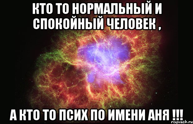 кто то нормальный и спокойный человек , а кто то ПСИХ по имени Аня !!!, Мем Туманность