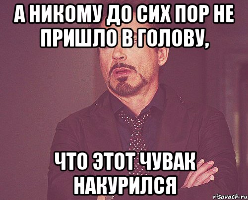 а никому до сих пор не пришло в голову, что этот чувак накурился, Мем твое выражение лица