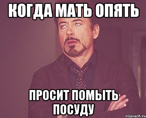 когда мать опять просит помыть посуду, Мем твое выражение лица