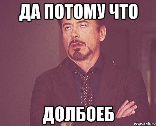 да потому что долбоеб, Мем твое выражение лица