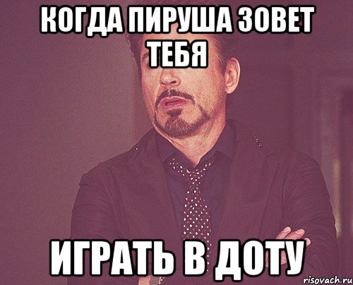 Когда Пируша зовет тебя Играть в доту, Мем твое выражение лица