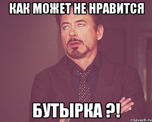 как может не нравится бутырка ?!, Мем твое выражение лица