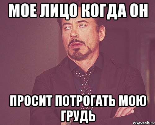 Мое лицо когда он просит потрогать мою грудь, Мем твое выражение лица
