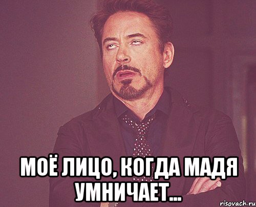  Моё лицо, когда Мадя умничает..., Мем твое выражение лица