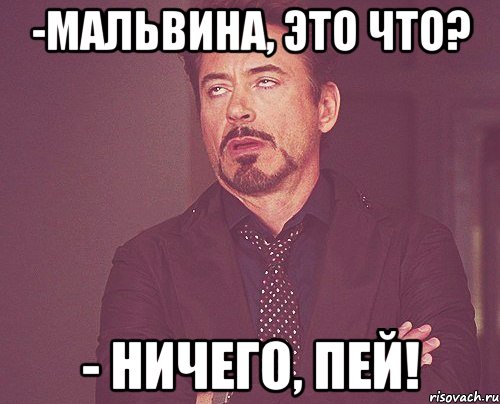 -мальвина, это что? - ничего, пей!, Мем твое выражение лица
