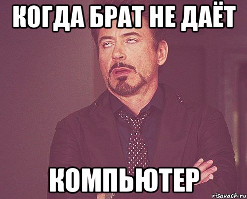 когда брат не даёт компьютер, Мем твое выражение лица