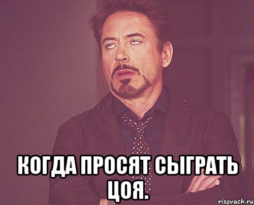  Когда просят сыграть Цоя., Мем твое выражение лица