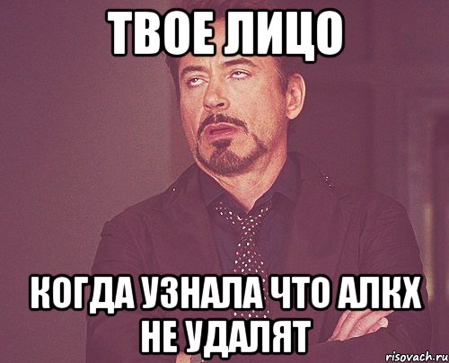 твое лицо когда узнала что алкх не удалят, Мем твое выражение лица