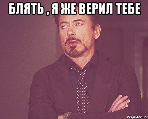 блять , я же верил тебе , Мем твое выражение лица