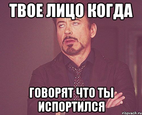 Твое лицо когда Говорят что ты испортился, Мем твое выражение лица