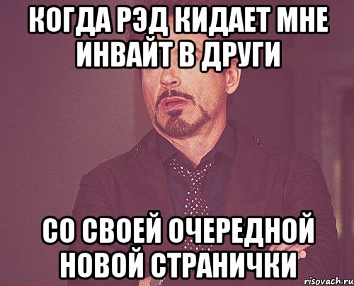 Когда Рэд кидает мне инвайт в други со своей очередной новой странички, Мем твое выражение лица