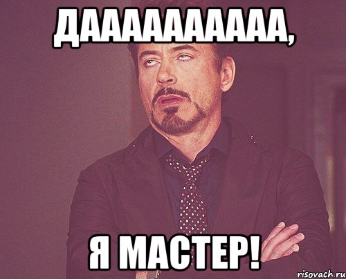 даааааааааа, Я мастер!, Мем твое выражение лица