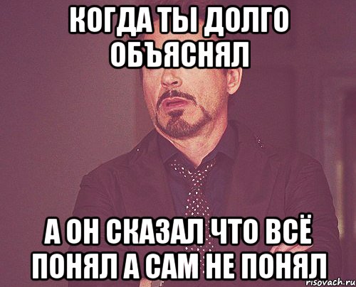 когда ты долго объяснял а он сказал что всё понял а сам не понял, Мем твое выражение лица