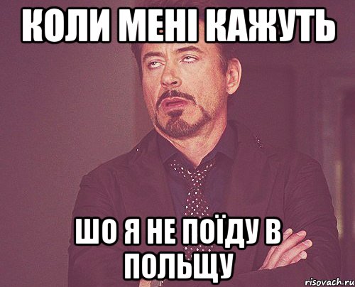 коли мені кажуть шо я не поїду в Польщу, Мем твое выражение лица