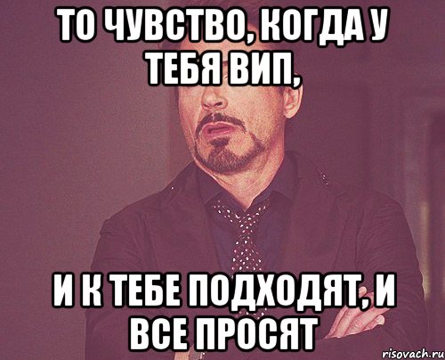 ТО ЧУВСТВО, КОГДА У ТЕБЯ ВИП, И К ТЕБЕ ПОДХОДЯТ, И ВСЕ ПРОСЯТ, Мем твое выражение лица