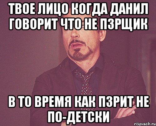 Твое лицо когда Данил говорит что не ПЗРщик В то время как ПЗРит не по-детски, Мем твое выражение лица