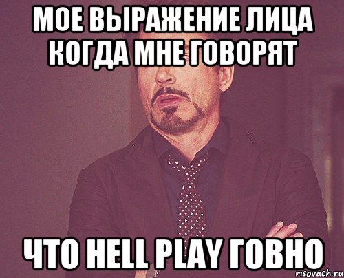 Мое выражение лица когда мне говорят что HELL Play говно, Мем твое выражение лица