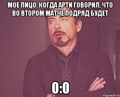 Моё лицо, когда Арти говорил, что во втором матче подряд будет 0:0, Мем твое выражение лица