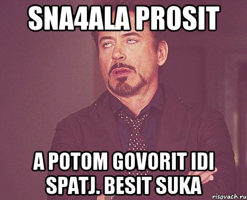 sna4ala prosit a potom govorit idi spatj. besit suka, Мем твое выражение лица